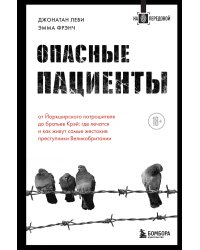 Опасные пациенты. От Йоркширского потрошителя до братьев Крэй: где лечатся и как живут самые жестокие преступники Великобритании