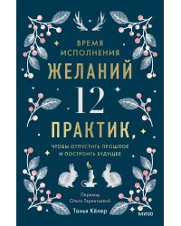 Время исполнения желаний: 12 практик, чтобы отпустить прошлое и построить будущее