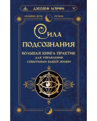 Сила подсознания. Большая книга практик для управления событиями вашей жизни