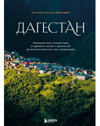 Дагестан. Невероятное путешествие от древних аулов и крепостей до величественных гор и водопадов