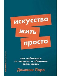 Искусство жить просто: Как избавиться от лишнего и обогатить свою жизнь