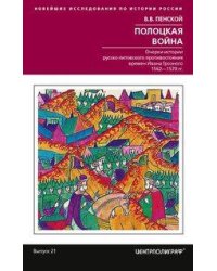 Полоцкая война. Очерки истории русско­литовского противостояния времен Ивана Грозного. 1562—1570