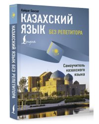 Казахский язык без репетитора. Самоучитель казахского языка