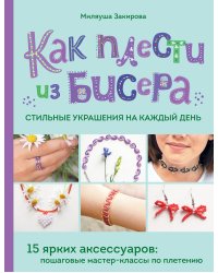 Как плести из бисера стильные украшения на каждый день. 15 ярких аксессуаров: пошаговые мастер-классы по плетению