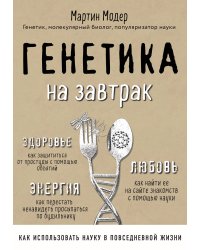 Генетика на завтрак. Научные лайфхаки для повседневной жизни