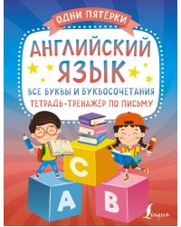 Английский язык: все буквы и буквосочетания. Тетрадь-тренажёр по письму