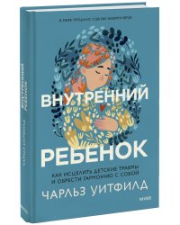 Внутренний ребенок. Как исцелить детские травмы и обрести гармонию с собой