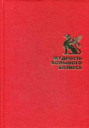 Мудрость большого бизнеса. 5000 цитат о бизнесе, менеджменте и финансах (Подарочная полка).