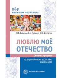 Люблю мое отечество: Сборник проектов по патр.восп