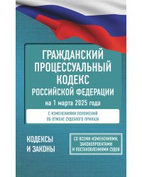 Гражданский процессуальный кодекс Российской Федерации на 1 марта 2025 года. Со всеми изменениями, законопроектами и постановлениями судов