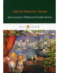 Sam Lawson's Oldtown Fireside Stories = Олдтаунские рассказы у камелька, поведанные Сэмом Лоусоном: на англ.яз