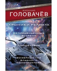 Хроники реликта: Непредвиденные встречи. Пришествие. Возвращение блудного конструктора