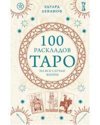 100 раскладов Таро на все случаи жизни