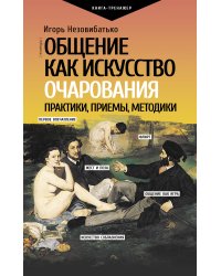 Общение как искусство очарования: практики, приемы, методики