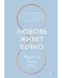 Любовь живет вечно. Как преодолевать сложности и сохранять близость в длительных отношениях