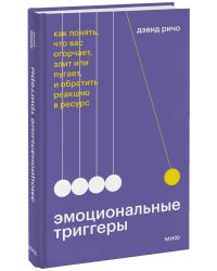 Эмоциональные триггеры. Как понять, что вас огорчает, злит или пугает, и обратить реакцию в ресурс