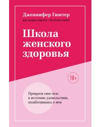 Школа женского здоровья. Преврати свое тело в источник удовольствия, позаботившись о нем