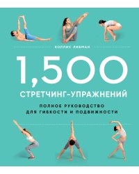 1,500 стретчинг-упражнений: энциклопедия гибкости и движения