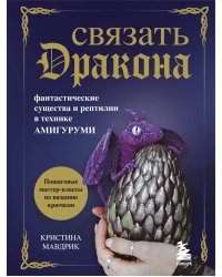 Связать дракона. Фантастические существа и рептилии в технике амигуруми