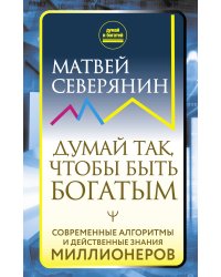 Думай так, чтобы быть богатым. Современные алгоритмы и действенные знания миллионеров