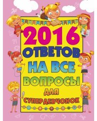 2016 ответов на все вопросы для супердевочек