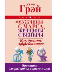 Мужчины с Марса, женщины с Венеры. Как думать эффективнее. Практики для развития вашего мозга