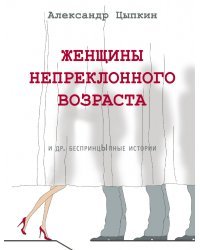 Женщины непреклонного возраста и др. беспринцыпные истории