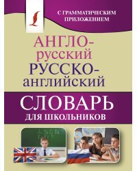 Англо-русский. Русско-английский словарь для школьников с грамматическим приложением