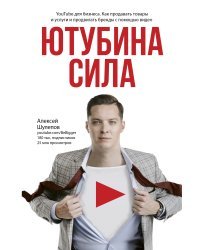 Ютубина Сила. YouTube для бизнеса. Как продавать товары и услуги и продвигать бренды с помощью видео