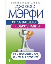 Сила вашего подсознания. Как получить все, о чем вы просите