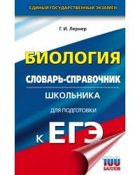 ЕГЭ. Биология. Словарь-справочник школьника для подготовки к ЕГЭ