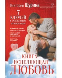 Книга, исцеляющая любовь. 7 ключей к счастливым отношениям