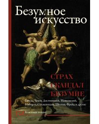 Безумное искусство. Страх, скандал, безумие