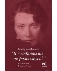 "Я с мертвыми не развожусь!..". Воспоминания. Дневники. Письма