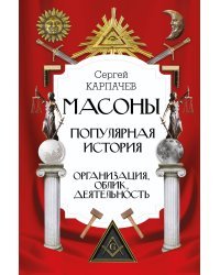 Масоны. Популярная история: организация, облик, деятельность