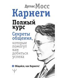 Карнеги. Полный курс. Секреты общения, которые помогут вам добиться успеха