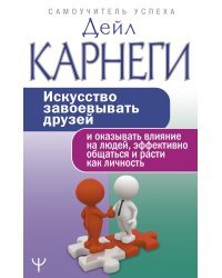 Искусство завоевывать друзей и оказывать влияние на людей, эффективно общаться и расти как личность