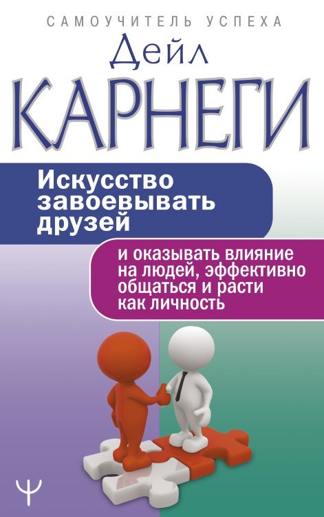 Искусство завоевывать друзей и оказывать влияние на людей, эффективно общаться и расти как личность