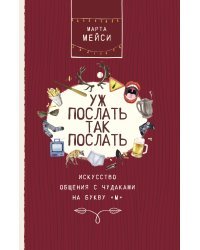 Уж послать так послать. Искусство общения с чудаками на букву М