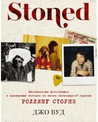 STONED: Неизвестные фотографии и правдивые истории из жизни легендарной группы РОЛЛИНГ СТОУНЗ