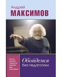 Обойдемся без педагогики. Книга для родителей, которые хотят воспитывать детей самостоятельно