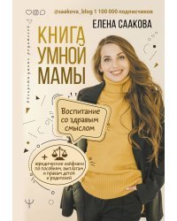 Книга умной мамы. Воспитание со здравым смыслом + юридические лайфхаки по пособиям, выплатам, правам детей и родителей