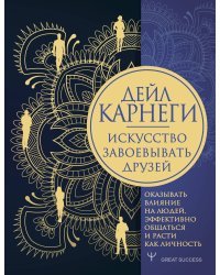 Искусство завоевывать друзей, оказывать влияние на людей, эффективно общаться и расти как личность