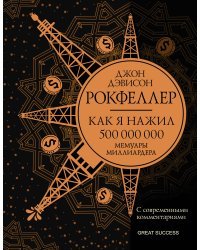 Как я нажил 500 000 000. Мемуары миллиардера с современными комментариями