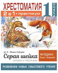 Хрестоматия. Практикум. Развиваем навык смыслового чтения. Д.Н. Мамин-Сибиряк. Серая шейка. Сказки и рассказы. 1 класс