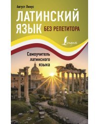 Латинский язык без репетитора. Самоучитель латинского языка