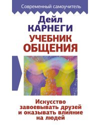 Учебник общения. Искусство завоевывать друзей и оказывать влияние на людей