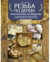 Резьба по дереву. Практическое руководство по художественной обработке капов, сувелей и древесины твердых сортов