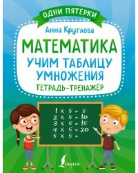 Математика: учим таблицу умножения. Тетрадь-тренажёр