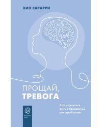 Прощай, тревога. Как научиться жить с тревожным расстройством